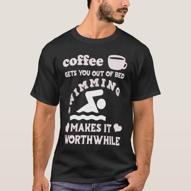 Coffee Gets You Out Of Bed  Swimming Makes It Wort T-Shirt (Front)