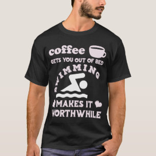Coffee Gets You Out Of Bed Swimming Makes It Wort T-Shirt