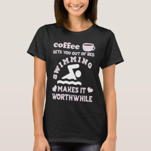 Coffee Gets You Out Of Bed Swimming Makes It Wort T-Shirt