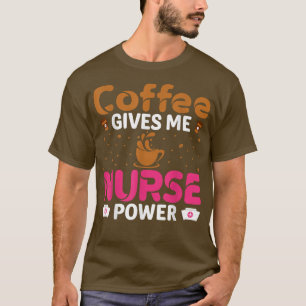 Coffee Gives Me Nurse Power Caffeine Lover Nurse  T-Shirt