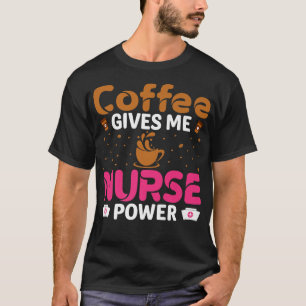 Coffee Gives Me Nurse Power Caffeine Lover Nurse T-Shirt