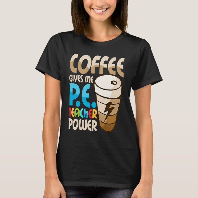 Coffee Gives Me P E Teacher Power Physical Educati T-Shirt (Front)
