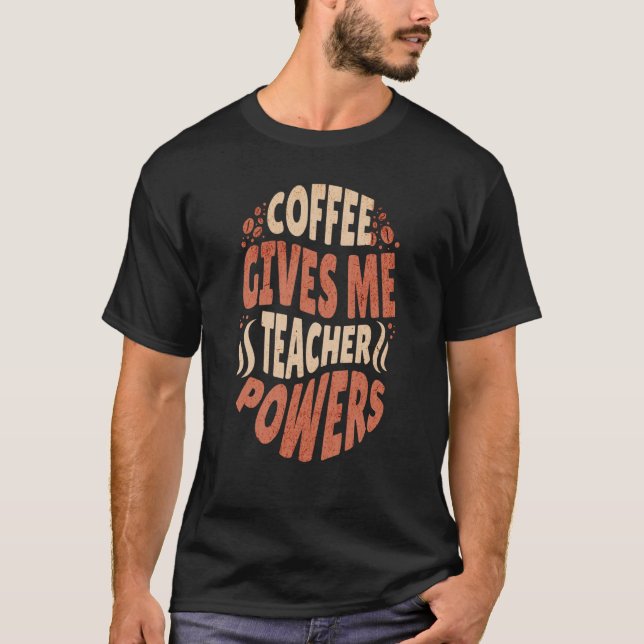Coffee Gives Me Teacher Powers Caffeine Addict T-Shirt (Front)