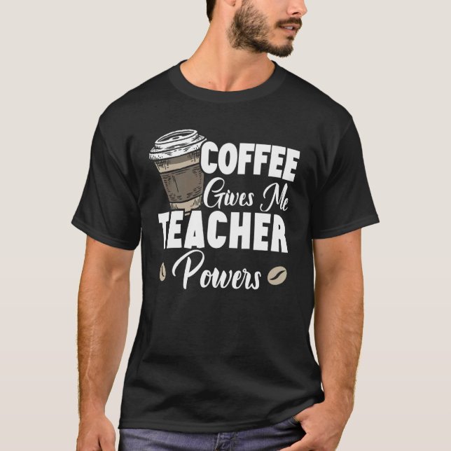 Coffee Gives Me Teacher Powers Caffeine  Teaching T-Shirt (Front)