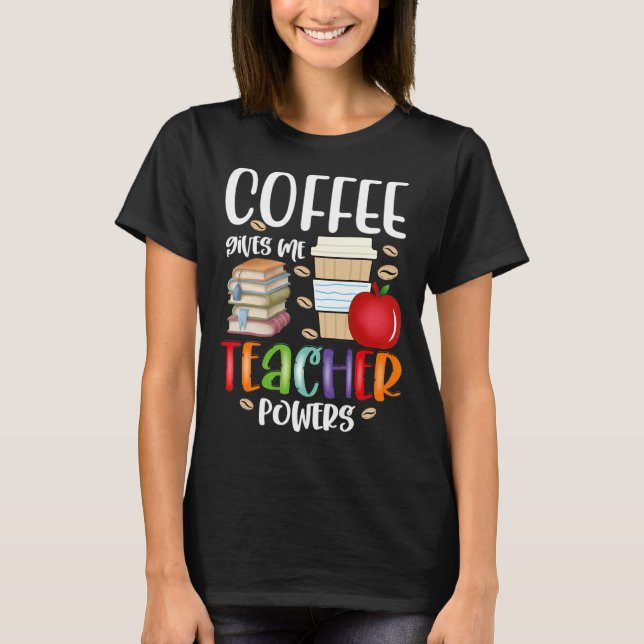 Coffee Gives Me Teacher Powers Fun Teacher Appreci T-Shirt (Front)