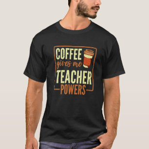 Coffee Gives Me Teacher Powers School Caffeinated T-Shirt
