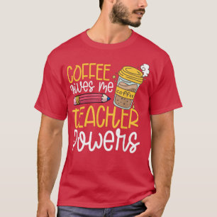 Coffee gives me teacher powers T-Shirt