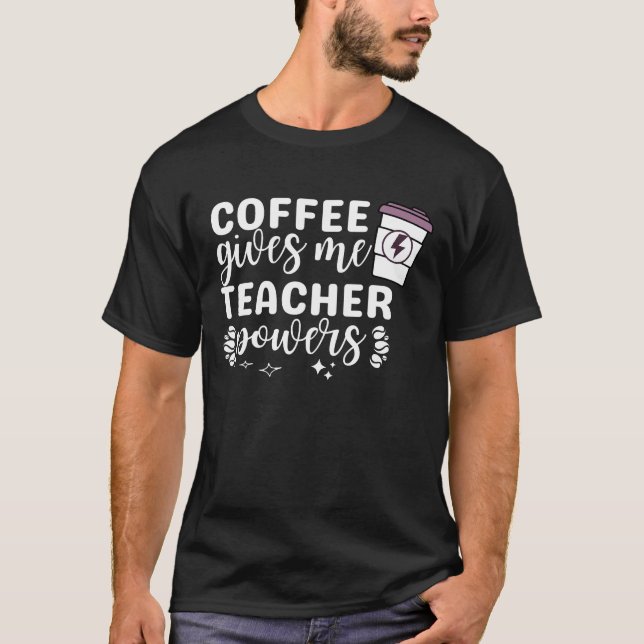 Coffee Gives Me Teacher Powers T-Shirt (Front)
