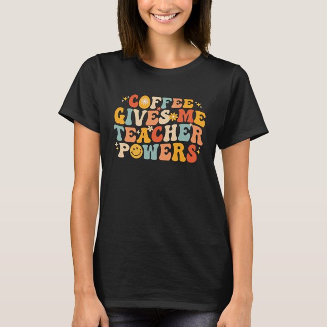 Coffee Gives Me Teacher Powers  Teacher School Cof T-Shirt (Front)
