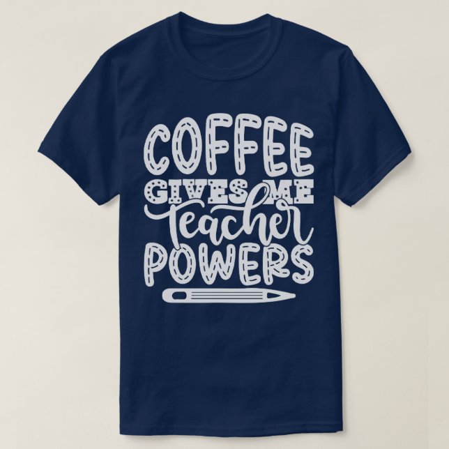 Coffee Gives Me Teacher Powers   Teacher Teaching  T-Shirt (Design Front)