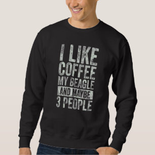 Coffee I Like Coffee My Beagle And Maybe 3 People Sweatshirt