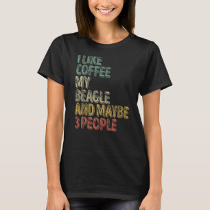 Coffee  I Like Coffee My Beagle And Maybe 3 People T-Shirt