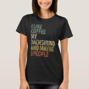 Coffee I Like Coffee My Dachshund And Maybe 3 Peo T-Shirt