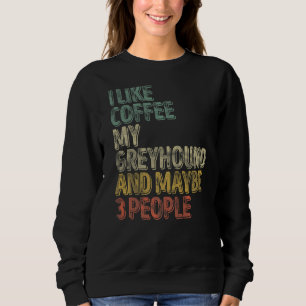 Coffee I Like Coffee My Greyhound And Maybe 3 Peo Sweatshirt