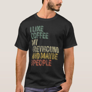 Coffee I Like Coffee My Greyhound And Maybe 3 Peo T-Shirt