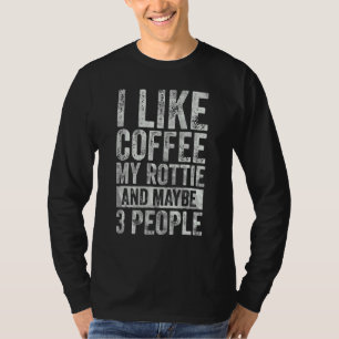 Coffee I Like Coffee My Rottie And Maybe 3 People T-Shirt