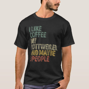 Coffee I Like Coffee My Rottweiler And Maybe 3 Peo T-Shirt