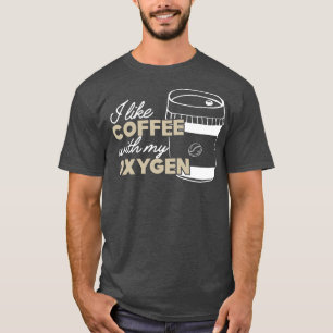 Coffee I like coffee with my oxygen T-Shirt