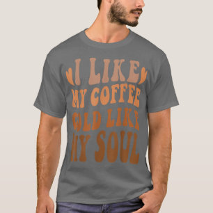 Coffee I Like My Coffee Cold Like My Soul Caffeine T-Shirt