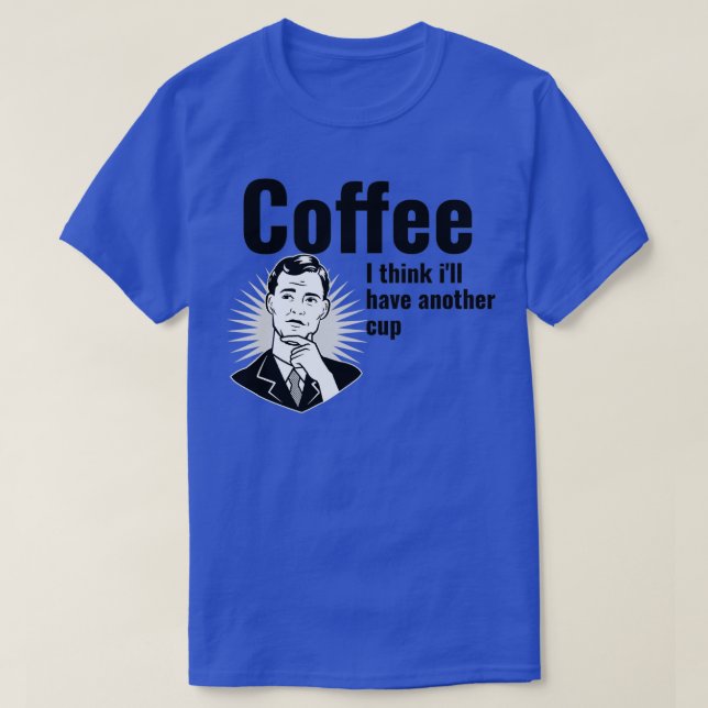 Coffee I think ix27ll have another cup T-Shirt (Design Front)