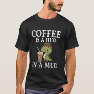 Coffee Is A Hug In A Mug Funny Dinosaur Coffee T-Shirt