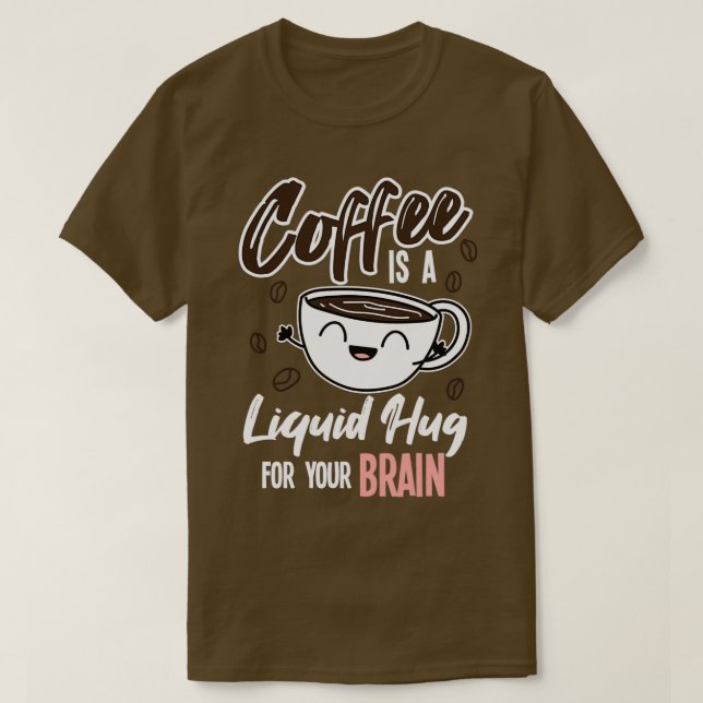 Coffee Is A Liquid Hug For Your Brain T-Shirt (Design Front)