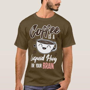 Coffee Is A Liquid Hug For Your Brain T-Shirt
