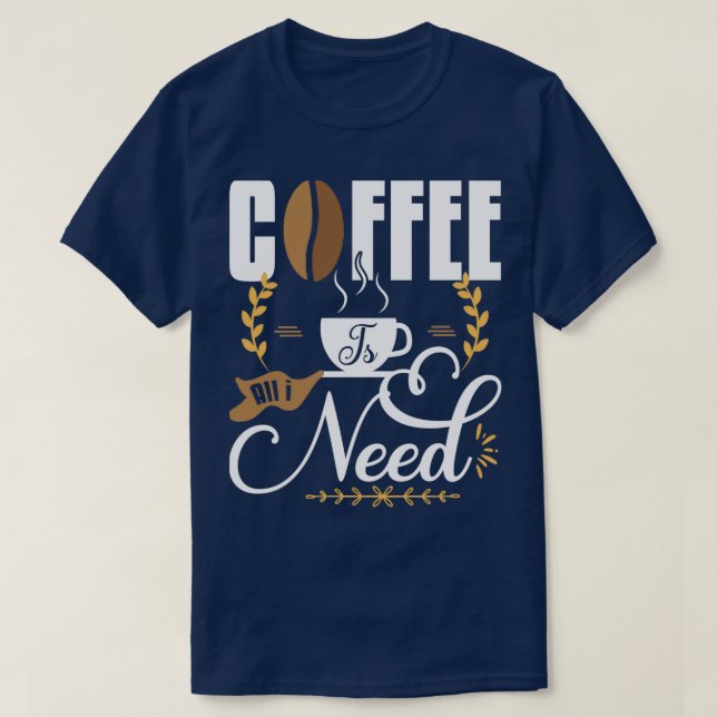 Coffee Is All I Need 1 T-Shirt (Design Front)