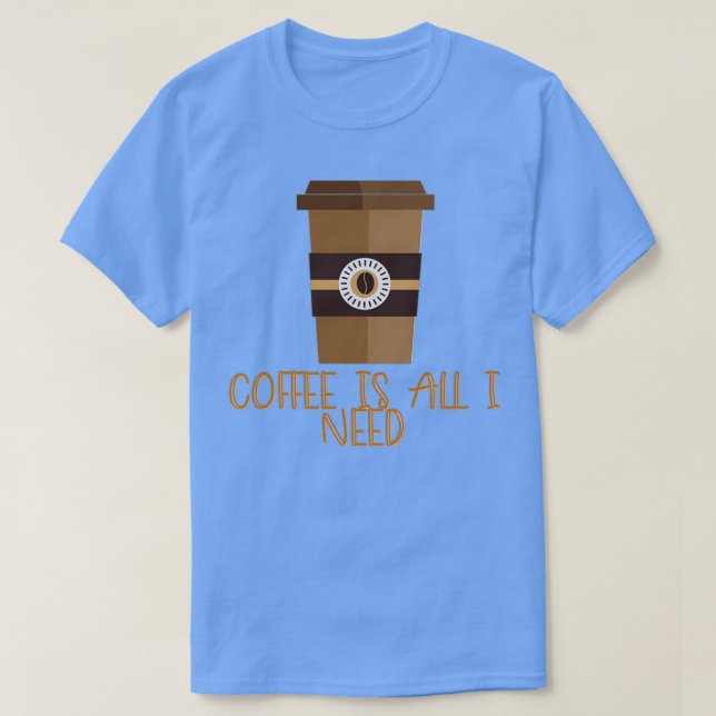 Coffee is all I need 4 T-Shirt (Design Front)