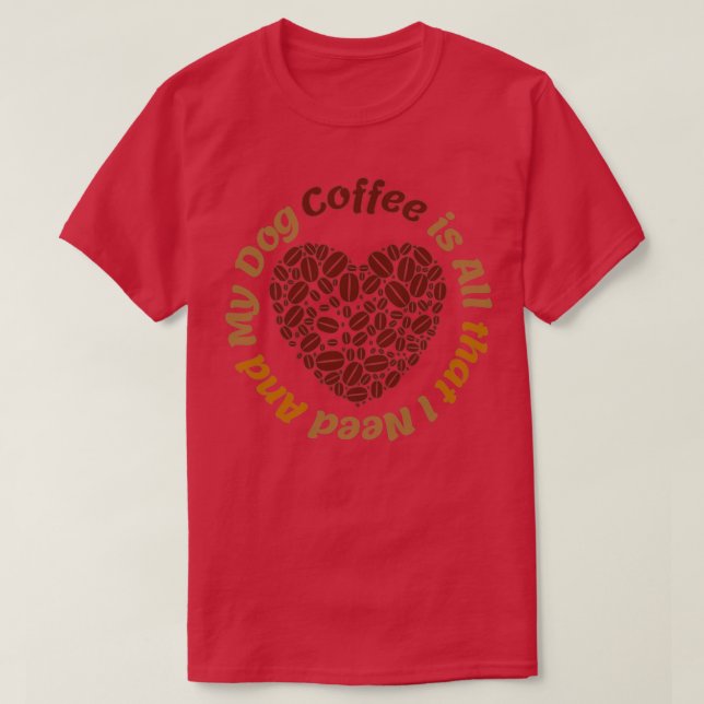 Coffee Is All That I Need And My Dog T-Shirt (Design Front)