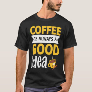 Coffee Is Always A Good Idea 3 T-Shirt