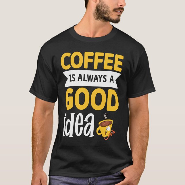 Coffee Is Always A Good Idea  3 T-Shirt (Front)