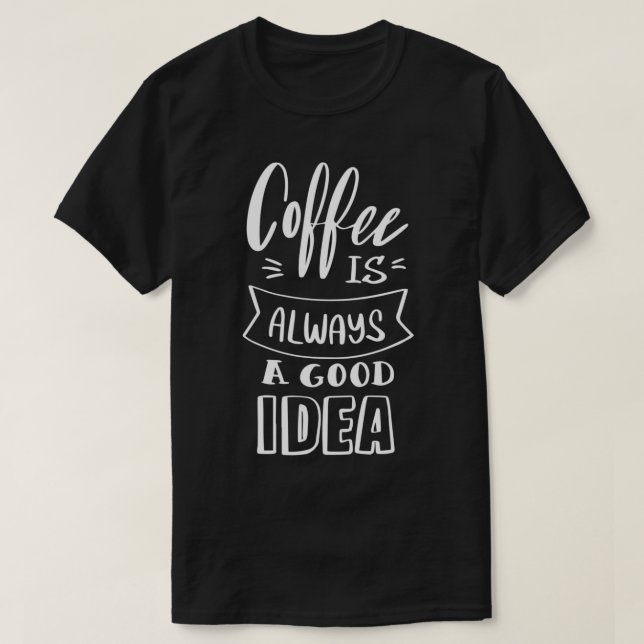 Coffee is always a good idea 6 T-Shirt (Design Front)