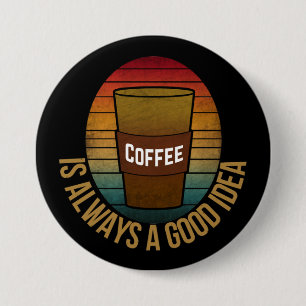 COFFEE IS ALWAYS A GOOD IDEA 7.5 CM ROUND BADGE