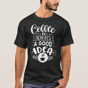 Coffee is always a good Idea Coffee Lover T-Shirt