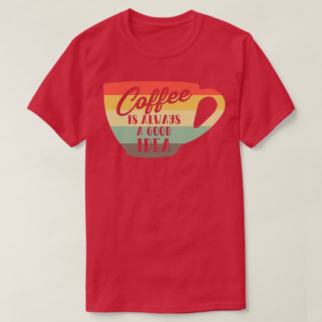 Coffee Is Always A Good Idea Coffee Lover T-Shirt (Design Front)