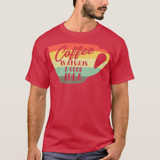Coffee Is Always A Good Idea Coffee Lover T-Shirt