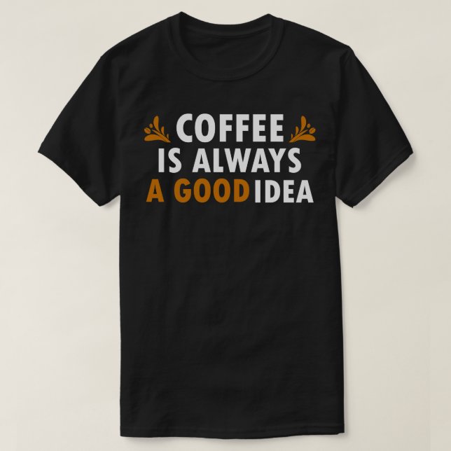Coffee Is Always A Good Idea Funny Coffee T-Shirt (Design Front)
