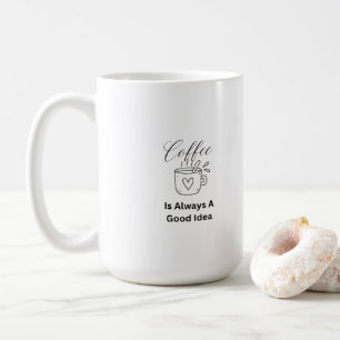 Coffee is Always a Good Idea on a Coffee Mug