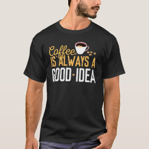 Coffee Is Always A Good Idea Quotes Caffeine Beans T-Shirt