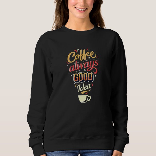 Coffee is always a good Idea Sweatshirt (Front)