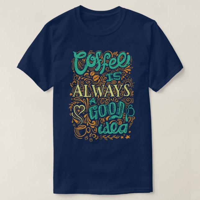 Coffee Is Always A Good Idea  T-Shirt (Design Front)