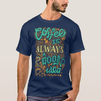 Coffee Is Always A Good Idea  T-Shirt
