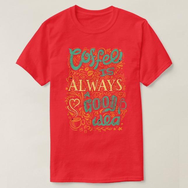 Coffee Is Always A Good Idea T-Shirt (Design Front)