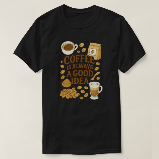 COFFEE IS ALWAYS A GOOD IDEA T-Shirt (Design Front)