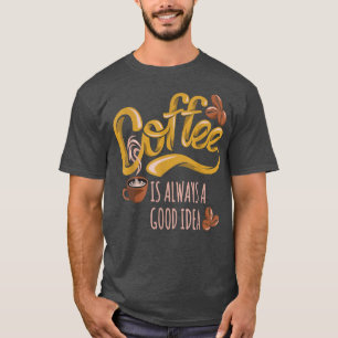 Coffee Is Always A Good Idea T-Shirt