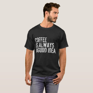 COFFEE IS ALWAYS A GOOD IDEA T-Shirt