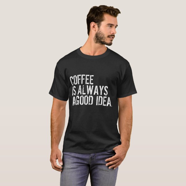 COFFEE IS ALWAYS A GOOD IDEA T-Shirt (Front Full)