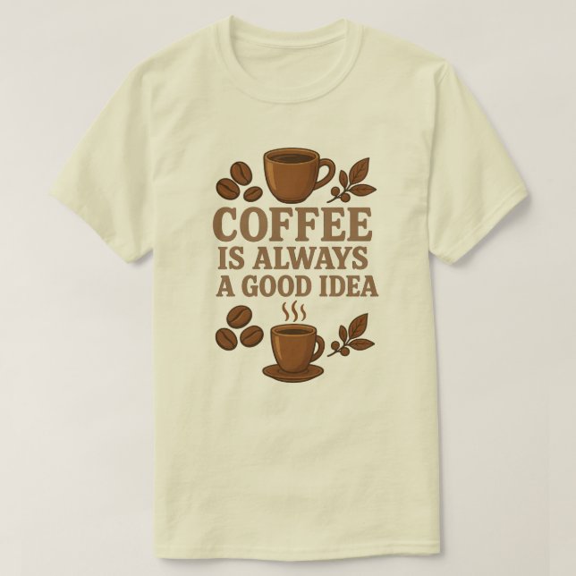 COFFEE IS ALWAYS A GOOD IDEA T-Shirt (Design Front)