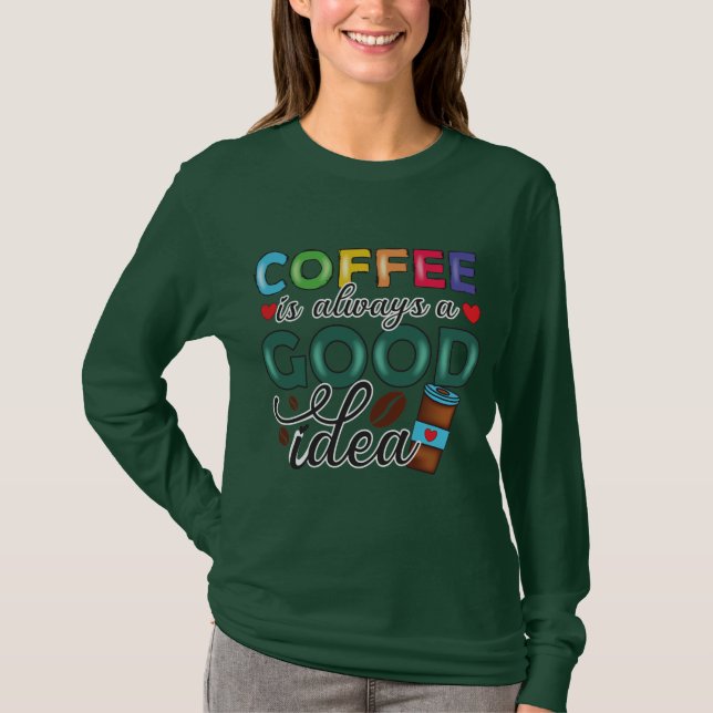 Coffee Is Always A Good Idea T-Shirt (Front)